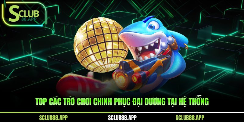 Top các trò chơi chinh phục đại dương tại hệ thống 