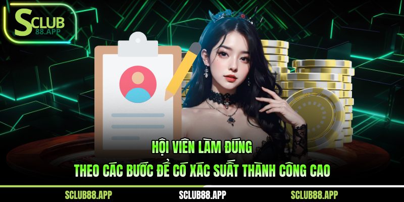 Hội viên làm đúng theo các bước để có xác suất thành công cao