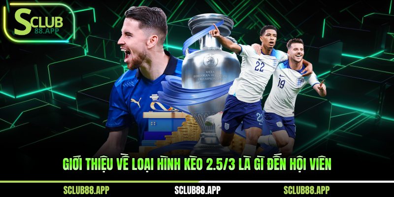 Giới thiệu về loại hình kèo 2.5/3 là gì đến hội viên