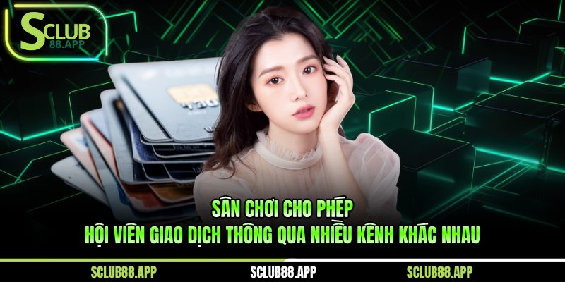 Sân chơi cho phép hội viên giao dịch thông qua nhiều kênh khác nhau