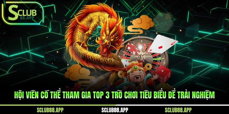 Hội viên có thể tham gia top 3 trò chơi tiêu biểu để trải nghiệm