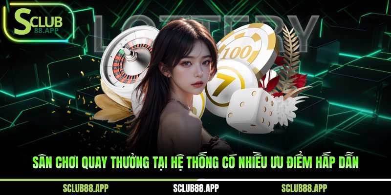 Sân chơi quay thưởng tại hệ thống có nhiều ưu điểm hấp dẫn